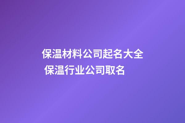 保温材料公司起名大全 保温行业公司取名-第1张-公司起名-玄机派